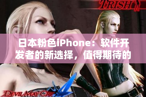 日本粉色iPhone:软件开发者的新选择,值得期待的创意工具 日本粉色iPhone:软件开发者的新选择,值得期待的创意工具