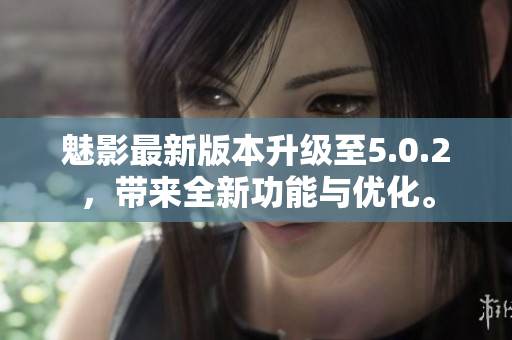魅影最新版本升级至5.0.2，带来全新功能与优化。