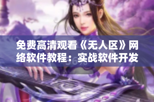 免费高清观看《无人区》网络软件教程：实战软件开发技巧详解