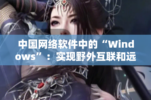 中国网络软件中的“Windows”：实现野外互联和远程连接的关键