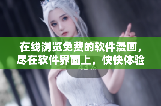 在线浏览免费的软件漫画，尽在软件界面上，快快体验！