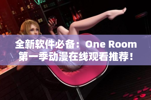 全新软件必备：One Room第一季动漫在线观看推荐！