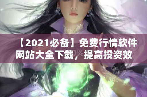 【2021必备】免费行情软件网站大全下载，提高投资效率