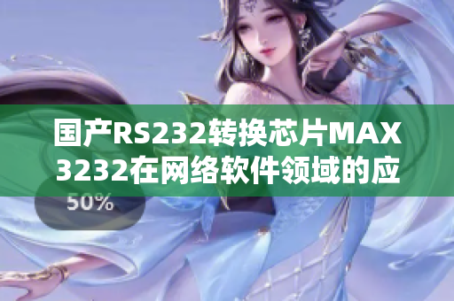 国产RS232转换芯片MAX3232在网络软件领域的应用及优势