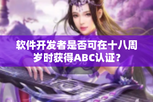 软件开发者是否可在十八周岁时获得ABC认证？