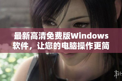 最新高清免费版Windows软件，让您的电脑操作更简单！