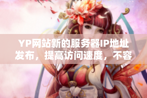 YP网站新的服务器IP地址发布，提高访问速度，不容错过！