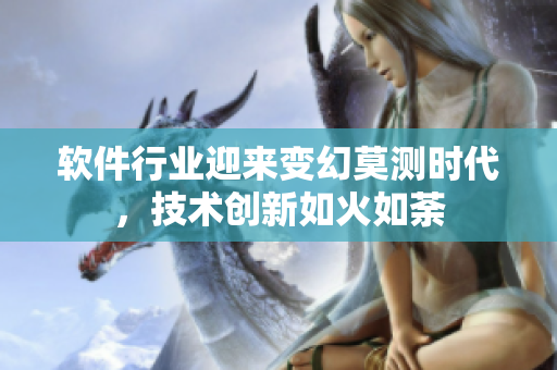 软件行业迎来变幻莫测时代，技术创新如火如荼