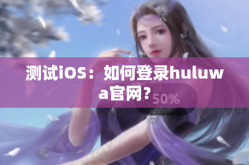 测试iOS：如何登录huluwa官网？