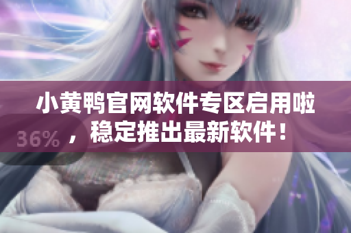 小黄鸭官网软件专区启用啦，稳定推出最新软件！