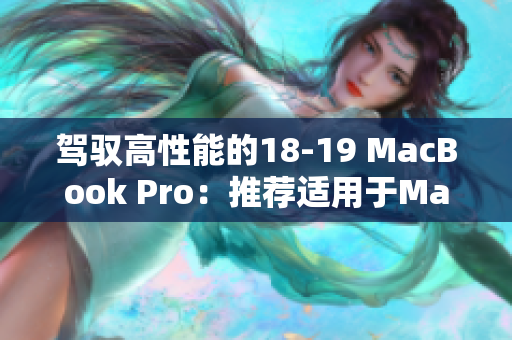 驾驭高性能的18-19 MacBook Pro：推荐适用于MacOS软件的必备利器