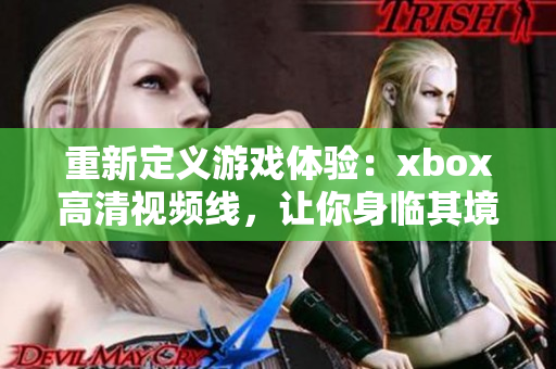 重新定义游戏体验：xbox高清视频线，让你身临其境