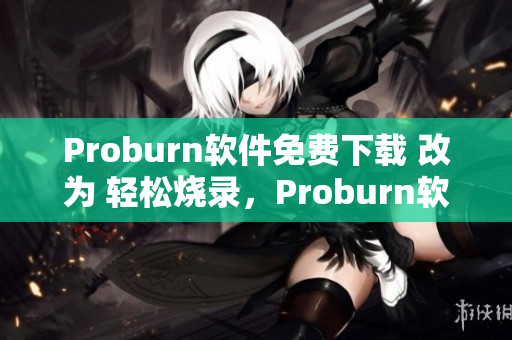 Proburn软件免费下载 改为 轻松烧录，Proburn软件无偿获取