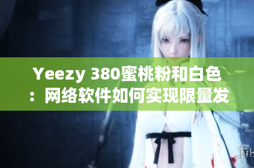 Yeezy 380蜜桃粉和白色：网络软件如何实现限量发售