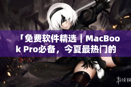 「免费软件精选｜MacBook Pro必备，今夏最热门的网络应用推荐」