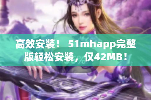 高效安装！ 51mhapp完整版轻松安装，仅42MB！