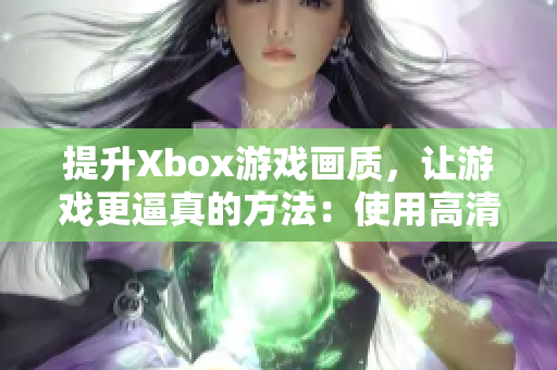 提升Xbox游戏画质，让游戏更逼真的方法：使用高清视频线