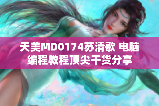 天美MD0174苏清歌 电脑编程教程顶尖干货分享