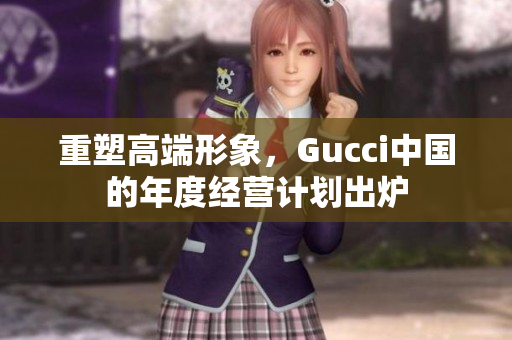 重塑高端形象，Gucci中国的年度经营计划出炉