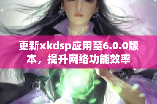 更新xkdsp应用至6.0.0版本，提升网络功能效率