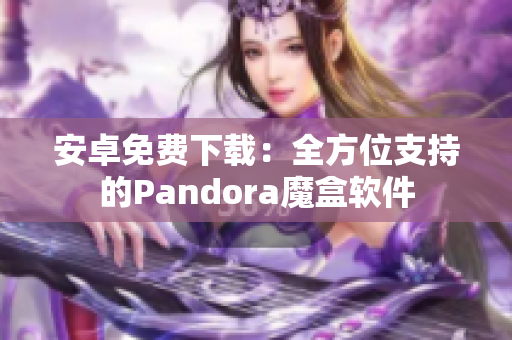 安卓免费下载：全方位支持的Pandora魔盒软件