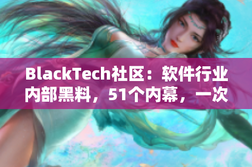 BlackTech社区：软件行业内部黑料，51个内幕，一次告诉你