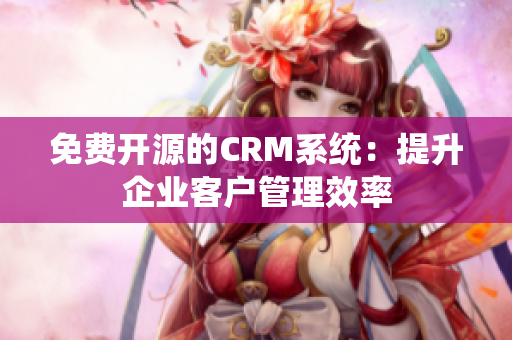 免费开源的CRM系统：提升企业客户管理效率