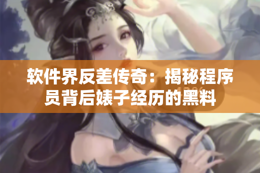 软件界反差传奇：揭秘程序员背后婊子经历的黑料