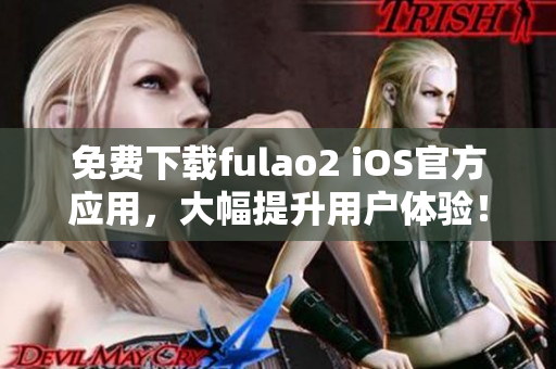 免费下载fulao2 iOS官方应用，大幅提升用户体验！