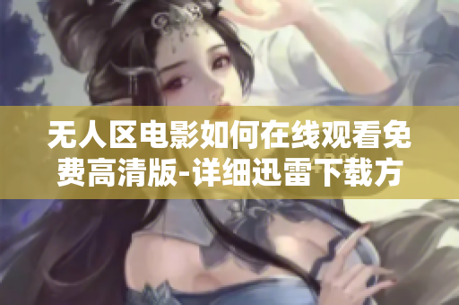 无人区电影如何在线观看免费高清版-详细迅雷下载方法及全网资源解析