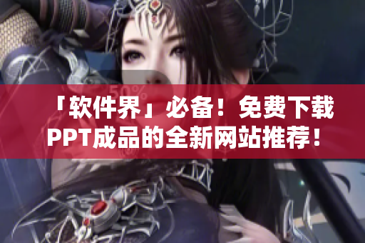 「软件界」必备！免费下载PPT成品的全新网站推荐！