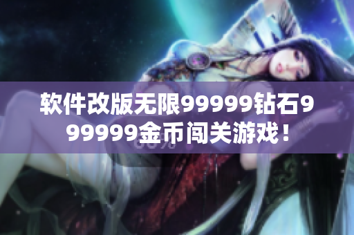 软件改版无限99999钻石999999金币闯关游戏！