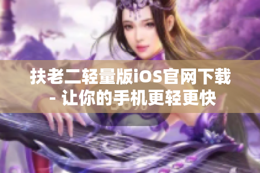 扶老二轻量版iOS官网下载 - 让你的手机更轻更快