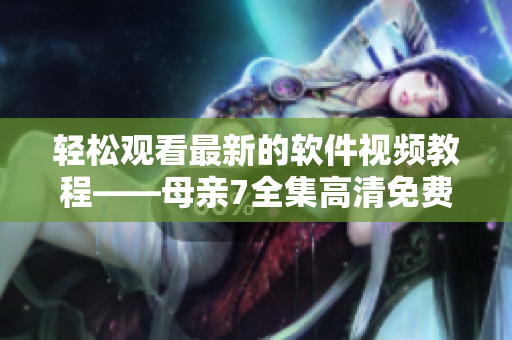 轻松观看最新的软件视频教程——母亲7全集高清免费在线看