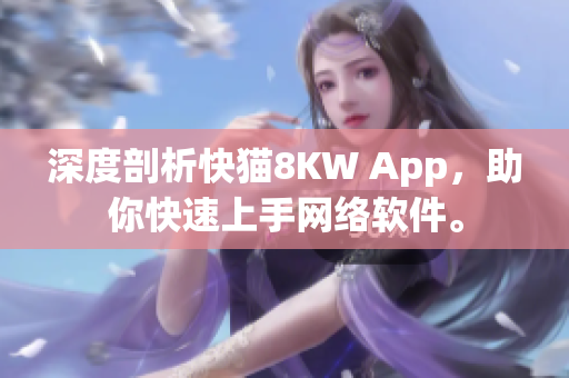 深度剖析快猫8KW App，助你快速上手网络软件。