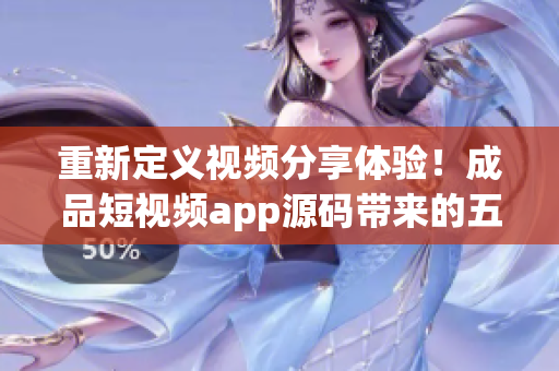 重新定义视频分享体验！成品短视频app源码带来的五大优点！