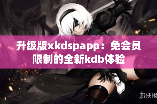 升级版xkdspapp：免会员限制的全新kdb体验