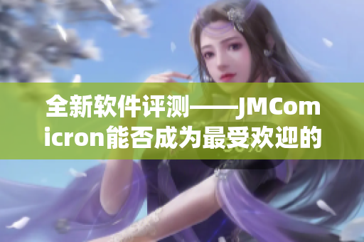 全新软件评测——JMComicron能否成为最受欢迎的软件之一？