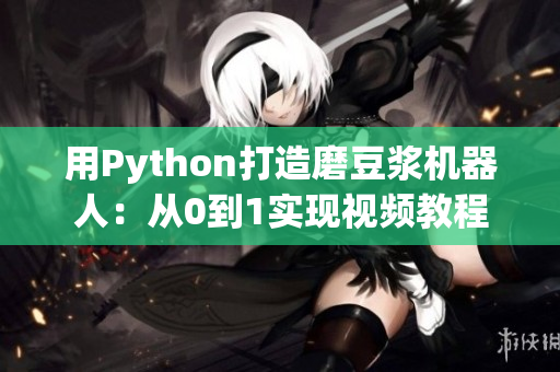 用Python打造磨豆浆机器人：从0到1实现视频教程