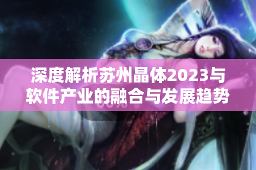 深度解析苏州晶体2023与软件产业的融合与发展趋势