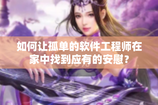 如何让孤单的软件工程师在家中找到应有的安慰？