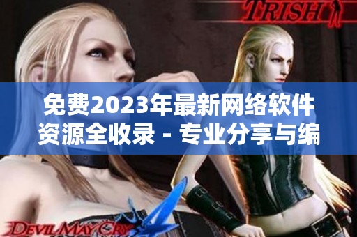 免费2023年最新网络软件资源全收录 - 专业分享与编写！