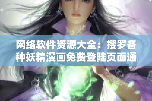 网络软件资源大全：搜罗各种妖精漫画免费登陆页面通道