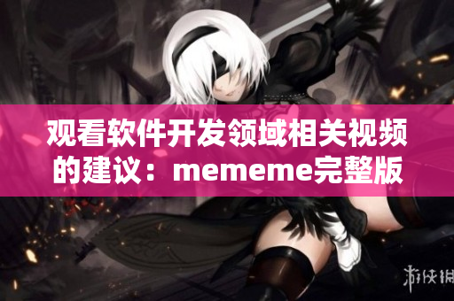 观看软件开发领域相关视频的建议：mememe完整版在线观看