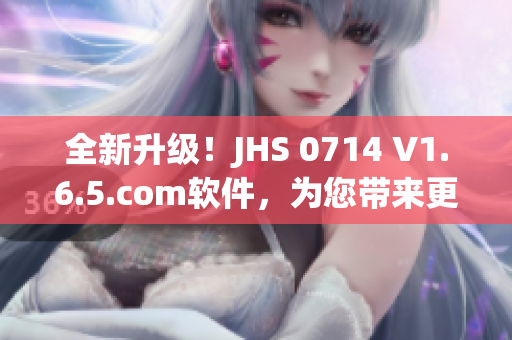 全新升级！JHS 0714 V1.6.5.com软件，为您带来更高效的使用体验