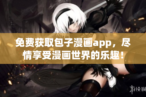 免费获取包子漫画app，尽情享受漫画世界的乐趣！