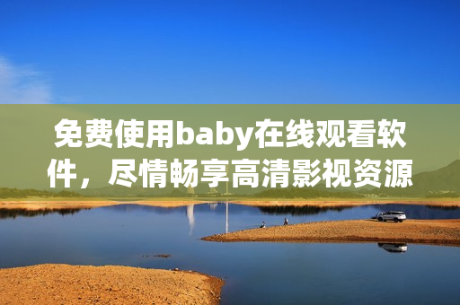 免费使用baby在线观看软件，尽情畅享高清影视资源！