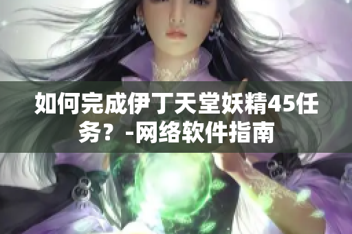 如何完成伊丁天堂妖精45任务？-网络软件指南