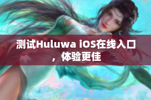 测试Huluwa iOS在线入口，体验更佳