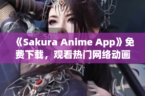 《Sakura Anime App》免费下载，观看热门网络动画！